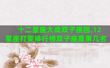 十二星座大战双子座回,12星座打架排行榜双子座是第几名
