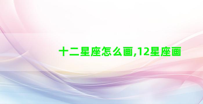 十二星座怎么画,12星座画 十二星座怎么画,12星座画