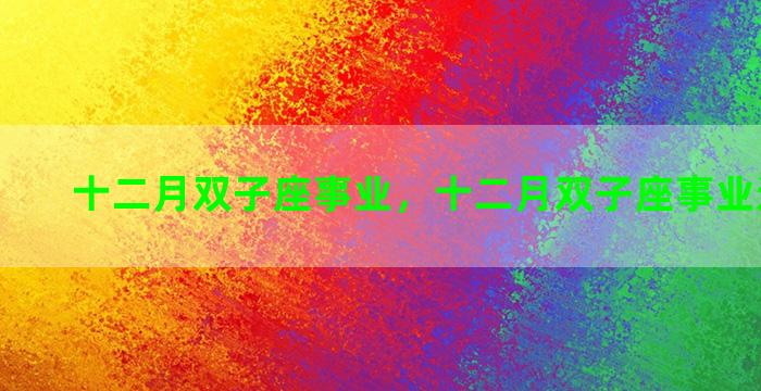 十二月双子座事业，十二月双子座事业运势如何