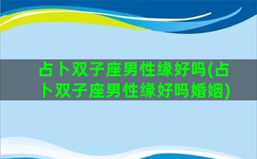 占卜双子座男性缘好吗(占卜双子座男性缘好吗婚姻)