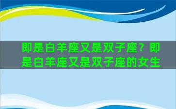 即是白羊座又是双子座？即是白羊座又是双子座的女生