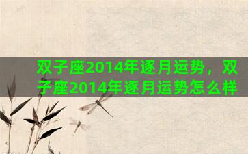 双子座2014年逐月运势，双子座2014年逐月运势怎么样