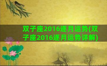 双子座2016逐月运势(双子座2016逐月运势详解)