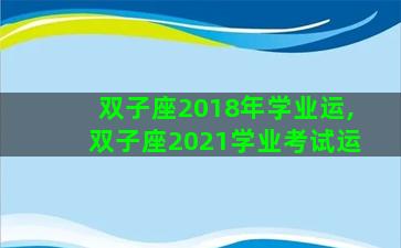 双子座2018年学业运,双子座2021学业考试运
