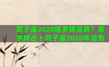 双子座2020塔罗牌运势？塔罗牌占卜双子座2020年运势