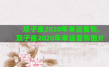 双子座2020年幸运首饰,双子座2020年幸运首饰图片