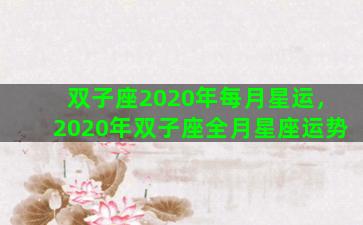 双子座2020年每月星运，2020年双子座全月星座运势