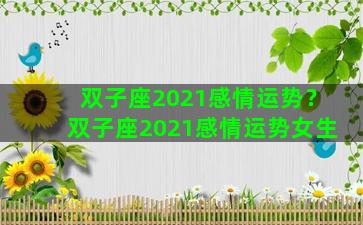双子座2021感情运势？双子座2021感情运势女生