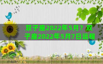 双子座2022年5月？双子座2022年5月7日运程
