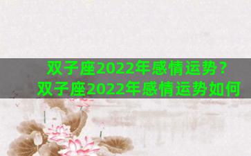 双子座2022年感情运势？双子座2022年感情运势如何
