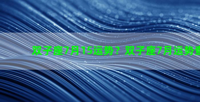 双子座7月15运势？双子座7月运势查询2020