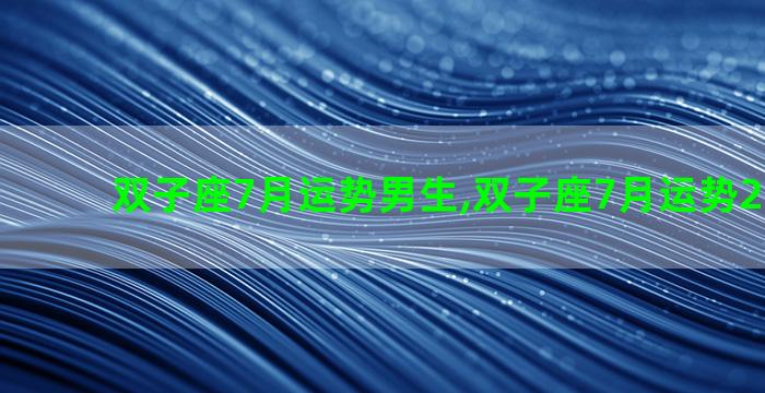 双子座7月运势男生,双子座7月运势2021年男