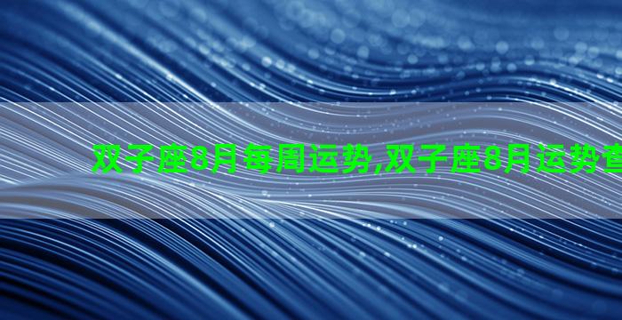 双子座8月每周运势,双子座8月运势查询2021