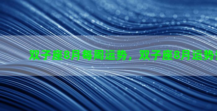 双子座8月每周运势，双子座8月运势查询2021