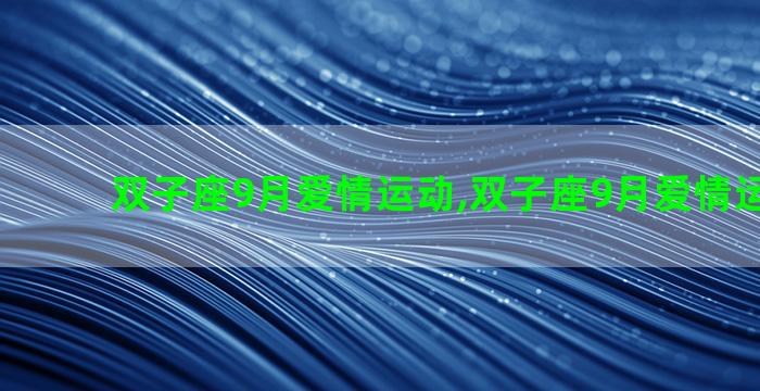 双子座9月爱情运动,双子座9月爱情运势2021