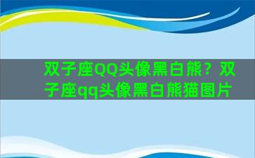 双子座QQ头像黑白熊？双子座qq头像黑白熊猫图片