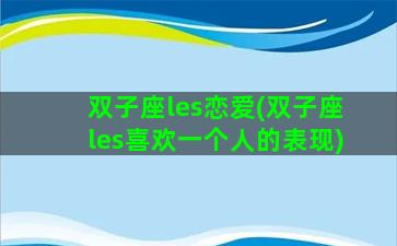 双子座les恋爱(双子座les喜欢一个人的表现)