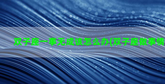 双子座一事无成该怎么办(双子座做事情很难坚持)