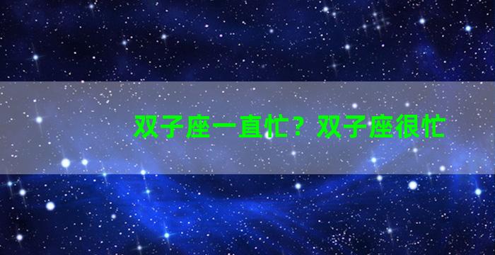 双子座一直忙？双子座很忙