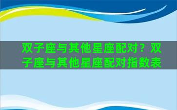 双子座与其他星座配对？双子座与其他星座配对指数表