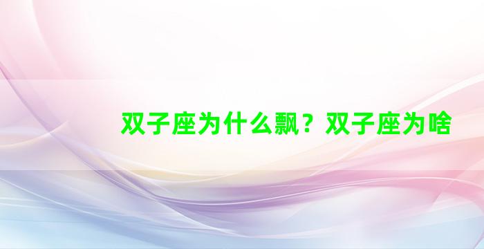双子座为什么飘？双子座为啥