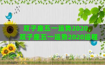 双子座五一运势2020，双子座五一运势2020运程