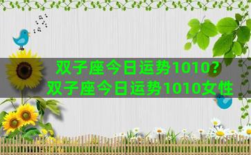 双子座今日运势1010？双子座今日运势1010女性