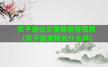 双子座仙女蛋糕教程视频(双子座蛋糕长什么样)