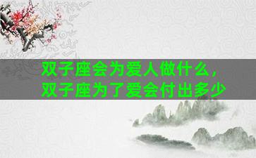 双子座会为爱人做什么，双子座为了爱会付出多少