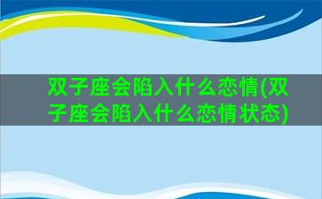 双子座会陷入什么恋情(双子座会陷入什么恋情状态)