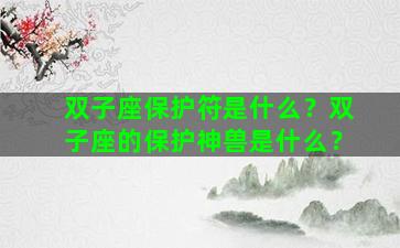 双子座保护符是什么？双子座的保护神兽是什么？