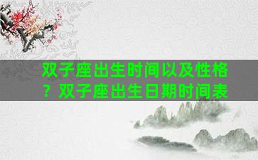 双子座出生时间以及性格？双子座出生日期时间表