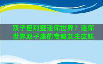 双子座别墅迷你世界？迷你世界双子座的专属女生皮肤