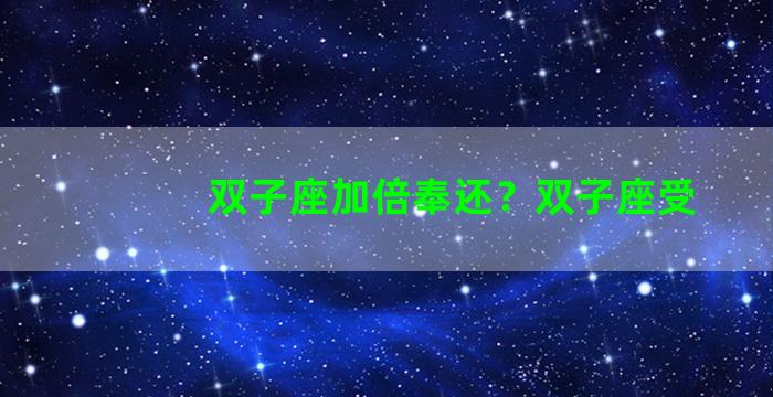 双子座加倍奉还？双子座受