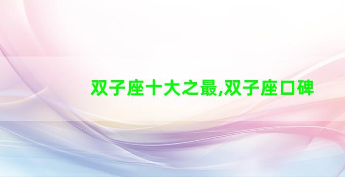 双子座十大之最,双子座口碑