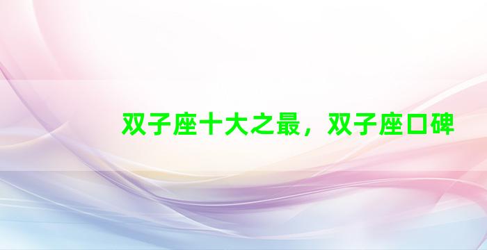 双子座十大之最，双子座口碑