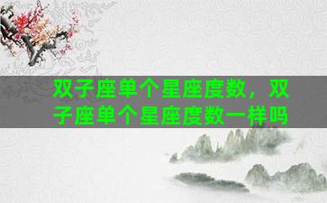 双子座单个星座度数，双子座单个星座度数一样吗