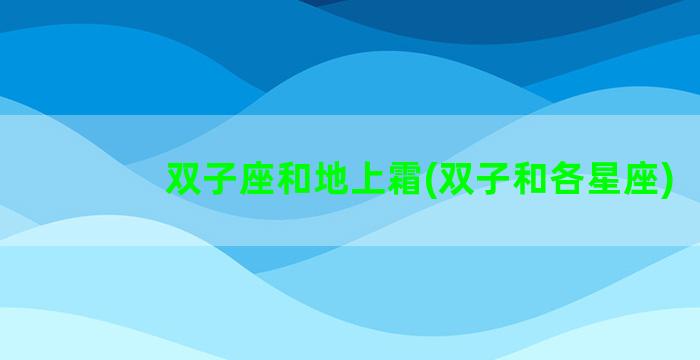 双子座和地上霜(双子和各星座)