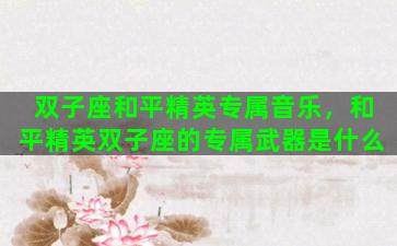 双子座和平精英专属音乐，和平精英双子座的专属武器是什么
