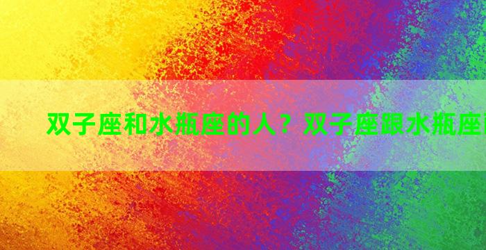 双子座和水瓶座的人？双子座跟水瓶座配对指数
