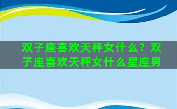 双子座喜欢天秤女什么？双子座喜欢天秤女什么星座男