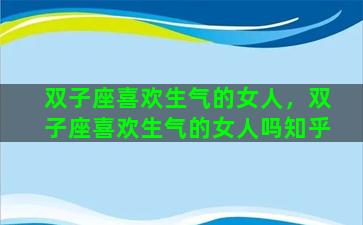 双子座喜欢生气的女人，双子座喜欢生气的女人吗知乎