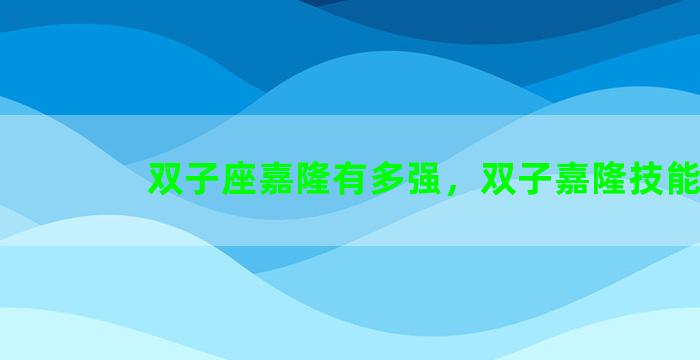 双子座嘉隆有多强，双子嘉隆技能