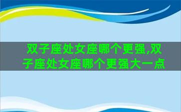 双子座处女座哪个更强,双子座处女座哪个更强大一点