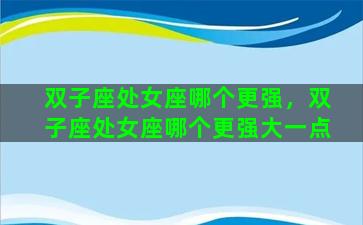 双子座处女座哪个更强，双子座处女座哪个更强大一点