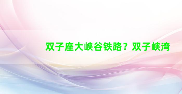 双子座大峡谷铁路？双子峡湾