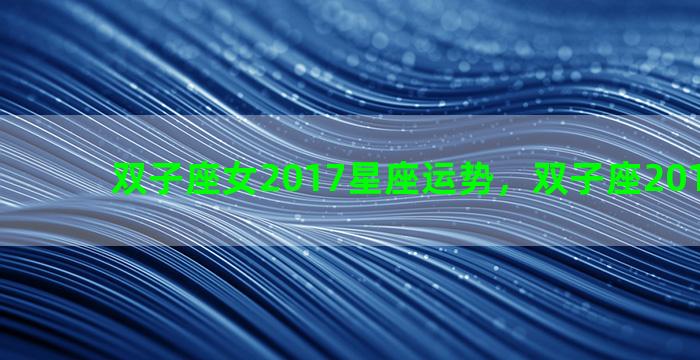 双子座女2017星座运势，双子座2017年运势