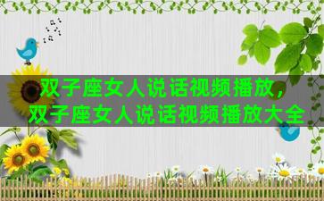 双子座女人说话视频播放，双子座女人说话视频播放大全