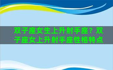 双子座女生上升射手座？双子座女上升射手座性格特点