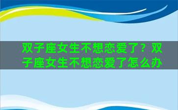 双子座女生不想恋爱了？双子座女生不想恋爱了怎么办